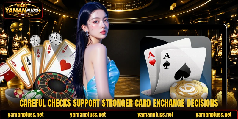 Careful checks support stronger card exchange decisions Careful checks support stronger card exchange decisions
