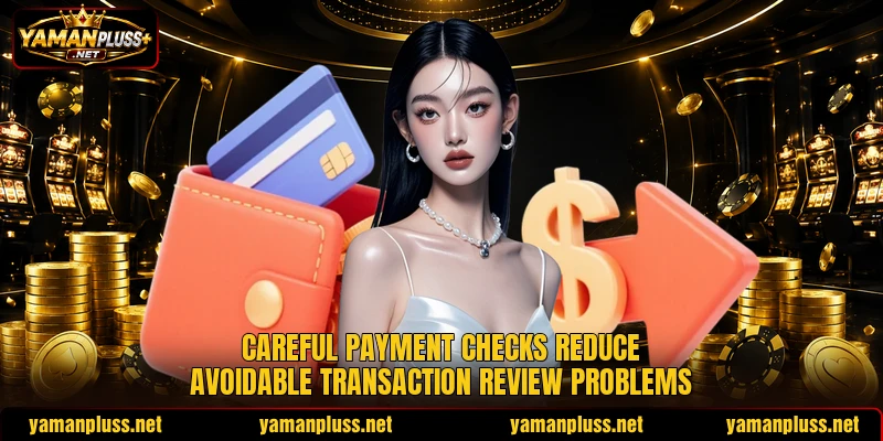 Careful payment checks reduce avoidable transaction review problems