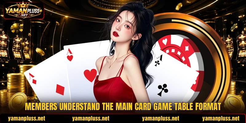 Members understand the main card game table format Members understand the main card game table format